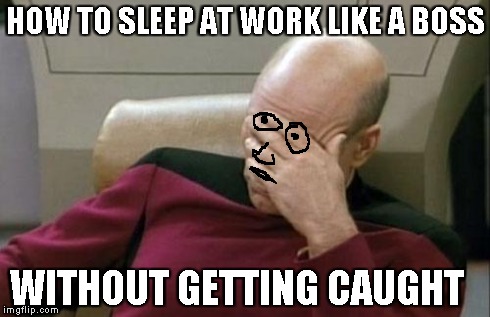 Captain Picard Facepalm | HOW TO SLEEP AT WORK LIKE A BOSS WITHOUT GETTING CAUGHT | image tagged in memes,captain picard facepalm | made w/ Imgflip meme maker
