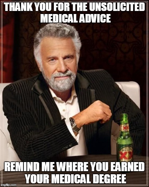 The Most Interesting Man In The World Meme | THANK YOU FOR THE UNSOLICITED MEDICAL ADVICE REMIND ME WHERE YOU EARNED YOUR MEDICAL DEGREE | image tagged in memes,the most interesting man in the world | made w/ Imgflip meme maker