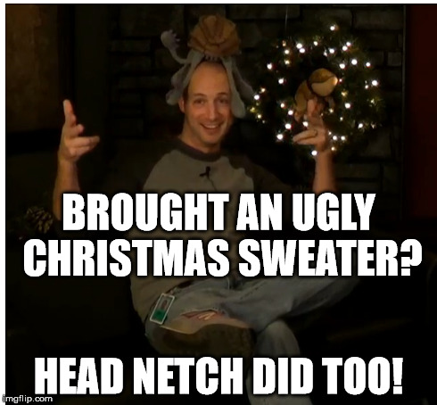 BROUGHT AN UGLY CHRISTMAS SWEATER? HEAD NETCH DID TOO! | made w/ Imgflip meme maker