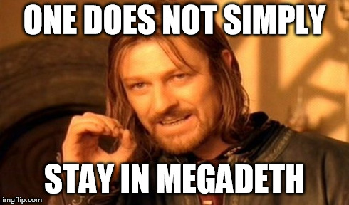 One Does Not Simply | ONE DOES NOT SIMPLY STAY IN MEGADETH | image tagged in memes,one does not simply | made w/ Imgflip meme maker