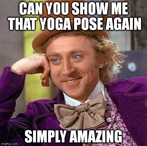 Creepy Condescending Wonka Meme | CAN YOU SHOW ME THAT YOGA POSE AGAIN SIMPLY AMAZING | image tagged in memes,creepy condescending wonka | made w/ Imgflip meme maker