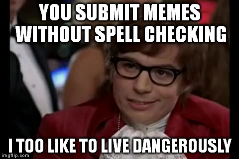 I Too Like To Live Dangerously Meme | YOU SUBMIT MEMES WITHOUT SPELL CHECKING I TOO LIKE TO LIVE DANGEROUSLY | image tagged in memes,i too like to live dangerously | made w/ Imgflip meme maker
