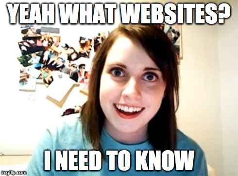 Overly Attached Girlfriend Meme | YEAH WHAT WEBSITES? I NEED TO KNOW | image tagged in memes,overly attached girlfriend | made w/ Imgflip meme maker