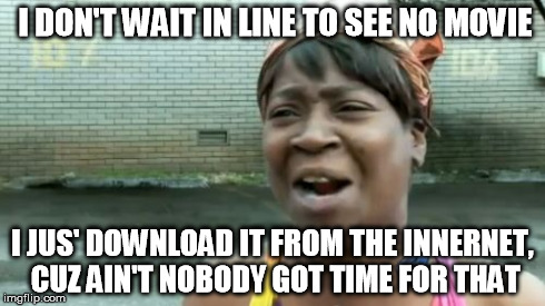 Ain't Nobody Got Time For That | I DON'T WAIT IN LINE TO SEE NO MOVIE I JUS' DOWNLOAD IT FROM THE INNERNET, CUZ AIN'T NOBODY GOT TIME FOR THAT | image tagged in memes,aint nobody got time for that | made w/ Imgflip meme maker