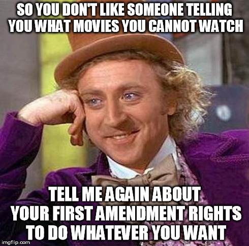 Creepy Condescending Wonka Meme | SO YOU DON'T LIKE SOMEONE TELLING YOU WHAT MOVIES YOU CANNOT WATCH TELL ME AGAIN ABOUT YOUR FIRST AMENDMENT RIGHTS TO DO WHATEVER YOU WANT | image tagged in memes,creepy condescending wonka | made w/ Imgflip meme maker