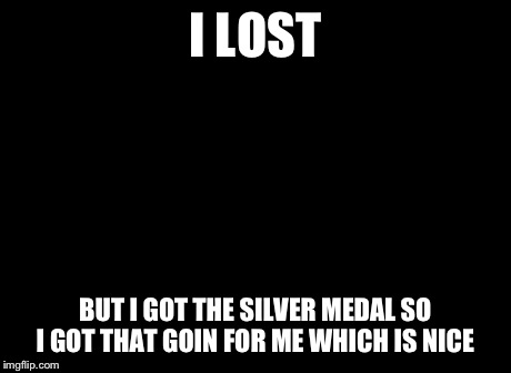 So I Got That Goin For Me Which Is Nice | I LOST BUT I GOT THE SILVER MEDAL SO I GOT THAT GOIN FOR ME WHICH IS NICE | image tagged in memes,so i got that goin for me which is nice | made w/ Imgflip meme maker