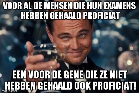 Leonardo Dicaprio Cheers Meme | VOOR AL DE MENSEN DIE HUN EXAMENS HEBBEN GEHAALD PROFICIAT EEN VOOR DE GENE DIE ZE NIET HEBBEN GEHAALD OOK PROFICIAT! | image tagged in memes,leonardo dicaprio cheers | made w/ Imgflip meme maker