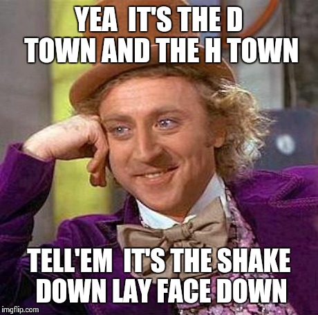 Creepy Condescending Wonka Meme | YEA  IT'S THE D TOWN AND THE H TOWN TELL'EM  IT'S THE SHAKE DOWN LAY FACE DOWN | image tagged in memes,creepy condescending wonka | made w/ Imgflip meme maker