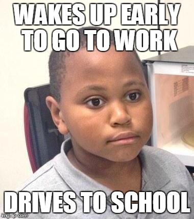 Minor Mistake Marvin | WAKES UP EARLY TO GO TO WORK DRIVES TO SCHOOL | image tagged in memes,minor mistake marvin | made w/ Imgflip meme maker