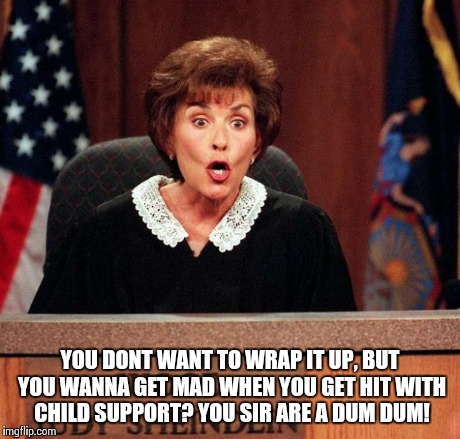 Judge Judy YOU DONT WANT TO WRAP IT UP, BUT YOU WANNA GET MAD WHEN YOU GET ...