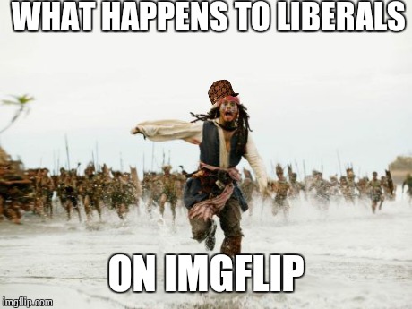 Jack Sparrow Being Chased Meme | WHAT HAPPENS TO LIBERALS ON IMGFLIP | image tagged in memes,jack sparrow being chased,scumbag | made w/ Imgflip meme maker