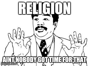 Neil deGrasse Tyson | RELIGION AINT NOBODY GOT TIME FOR THAT | image tagged in memes,neil degrasse tyson | made w/ Imgflip meme maker