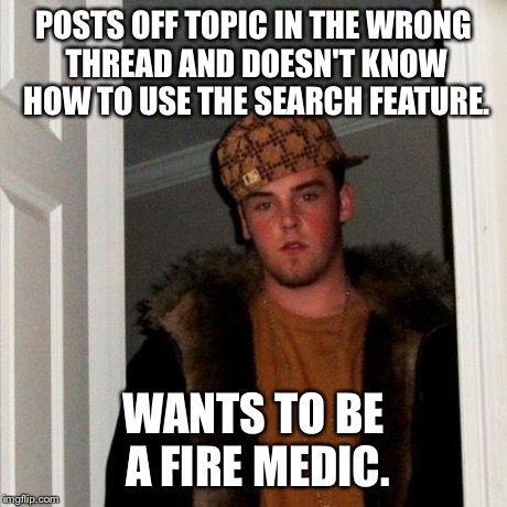 Scumbag Steve Meme | POSTS OFF TOPIC IN THE WRONG THREAD AND DOESN'T KNOW HOW TO USE THE SEARCH FEATURE. WANTS TO BE A FIRE MEDIC. | image tagged in memes,scumbag steve | made w/ Imgflip meme maker