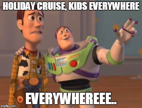 Expect this on a Holiday Cruise. | HOLIDAY CRUISE, KIDS EVERYWHERE EVERYWHEREEE.. | image tagged in memes,x x everywhere | made w/ Imgflip meme maker