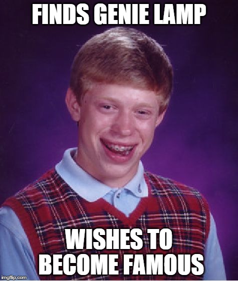 Bad Luck Brian Meme | FINDS GENIE LAMP WISHES TO BECOME FAMOUS | image tagged in memes,bad luck brian | made w/ Imgflip meme maker