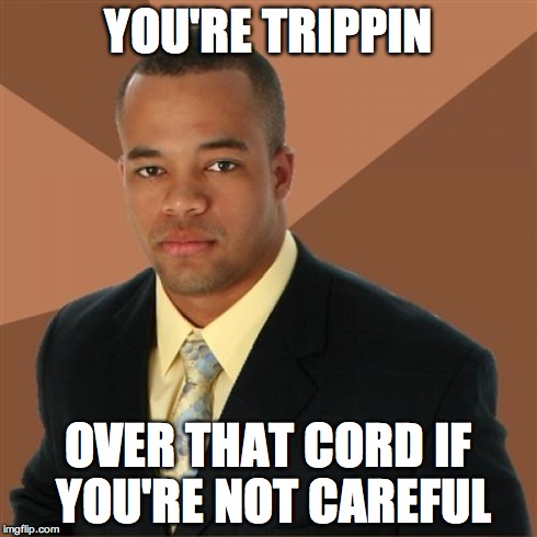 Successful Black Man Meme | YOU'RE TRIPPIN OVER THAT CORD IF YOU'RE NOT CAREFUL | image tagged in memes,successful black man | made w/ Imgflip meme maker