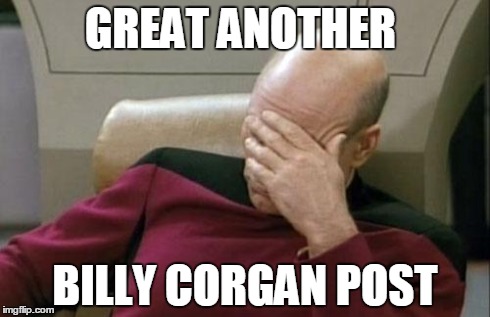 Captain Picard Facepalm Meme | GREAT ANOTHER BILLY CORGAN POST | image tagged in memes,captain picard facepalm | made w/ Imgflip meme maker