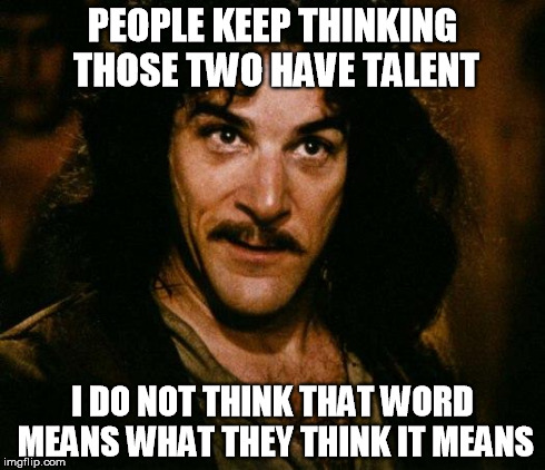 Inigo Montoya Meme | PEOPLE KEEP THINKING THOSE TWO HAVE TALENT I DO NOT THINK THAT WORD MEANS WHAT THEY THINK IT MEANS | image tagged in memes,inigo montoya | made w/ Imgflip meme maker