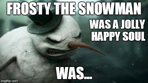 Evil Frosty the Snowman | FROSTY THE SNOWMAN WAS... WAS A JOLLY HAPPY SOUL | image tagged in evil frosty the snowman,christmas music | made w/ Imgflip meme maker