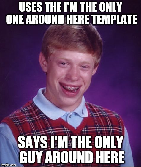 Bad Luck Brian Meme | USES THE I'M THE ONLY ONE AROUND HERE TEMPLATE SAYS I'M THE ONLY GUY AROUND HERE | image tagged in memes,bad luck brian | made w/ Imgflip meme maker