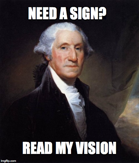 George Washington | NEED A SIGN? READ MY VISION | image tagged in memes,george washington | made w/ Imgflip meme maker