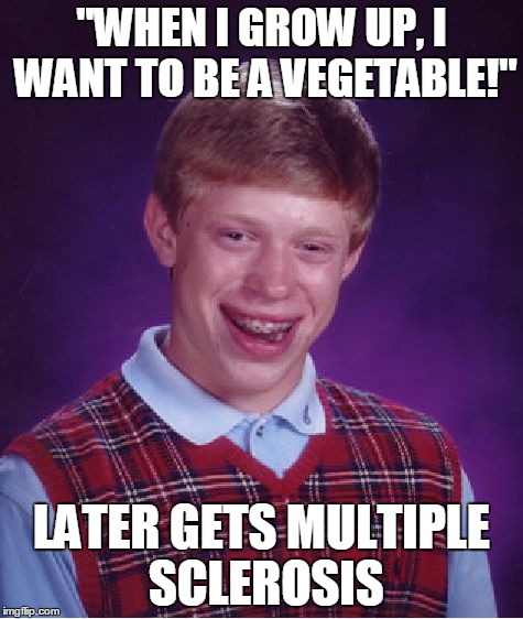 Bad Luck Brian | "WHEN I GROW UP, I WANT TO BE A VEGETABLE!" LATER GETS MULTIPLE SCLEROSIS | image tagged in memes,bad luck brian | made w/ Imgflip meme maker