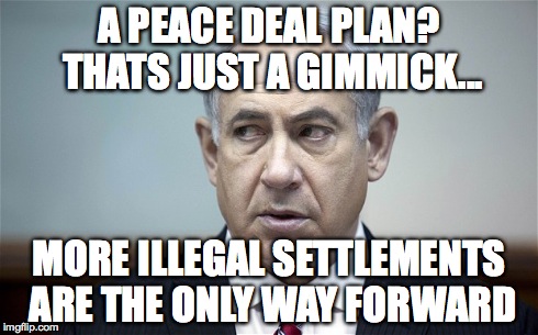 A PEACE DEAL PLAN? THATS JUST A GIMMICK... MORE ILLEGAL SETTLEMENTS ARE THE ONLY WAY FORWARD | made w/ Imgflip meme maker