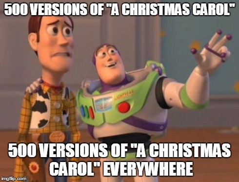 X, X Everywhere Meme | 500 VERSIONS OF "A CHRISTMAS CAROL" 500 VERSIONS OF "A CHRISTMAS CAROL" EVERYWHERE | image tagged in memes,x x everywhere | made w/ Imgflip meme maker