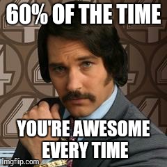 BRIAN FANTANA'S "AWESOME" QUOTE | 60% OF THE TIME YOU'RE AWESOME EVERY TIME | image tagged in brian fantana,anchorman,awesome,quote | made w/ Imgflip meme maker