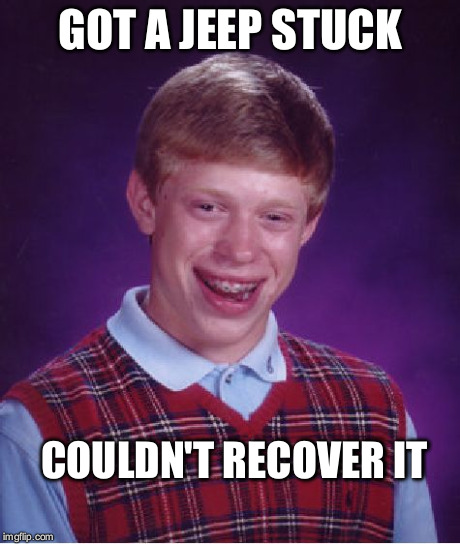 Bad Luck Brian Meme | GOT A JEEP STUCK COULDN'T RECOVER IT | image tagged in memes,bad luck brian | made w/ Imgflip meme maker