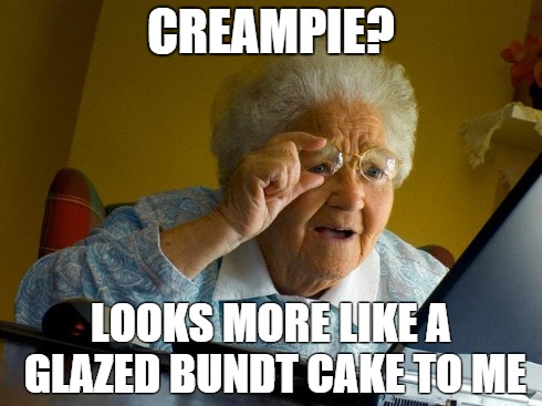 Grandma Finds The Internet | CREAMPIE? LOOKS MORE LIKE A GLAZED BUNDT CAKE TO ME | image tagged in memes,grandma finds the internet | made w/ Imgflip meme maker