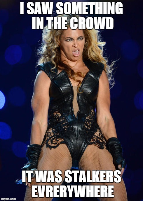 Ermahgerd Beyonce | I SAW SOMETHING IN THE CROWD IT WAS STALKERS EVRERYWHERE | image tagged in memes,ermahgerd beyonce | made w/ Imgflip meme maker
