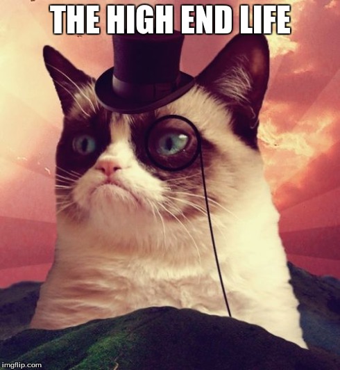 Grumpy Cat Top Hat Meme | THE HIGH END LIFE | image tagged in memes,grumpy cat top hat,grumpy cat | made w/ Imgflip meme maker