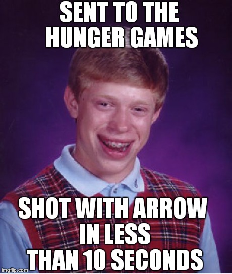 Bad Luck Brian | SENT TO THE HUNGER GAMES SHOT WITH ARROW IN LESS THAN 10 SECONDS | image tagged in memes,bad luck brian | made w/ Imgflip meme maker