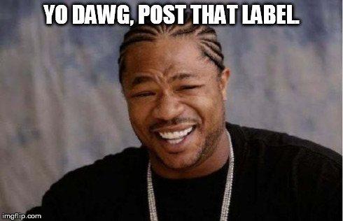 Yo Dawg Heard You Meme | YO DAWG, POST THAT LABEL. | image tagged in memes,yo dawg heard you | made w/ Imgflip meme maker