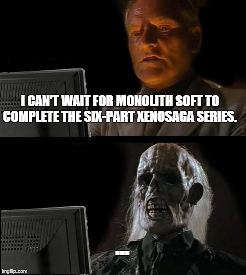 I'll Just Wait Here | I CAN'T WAIT FOR MONOLITH SOFT TO COMPLETE THE SIX-PART XENOSAGA SERIES. ... | image tagged in memes,ill just wait here | made w/ Imgflip meme maker