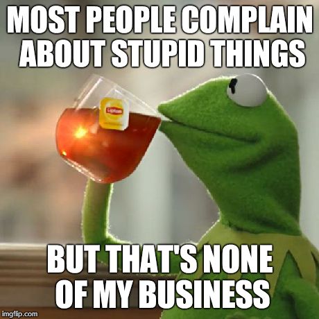 But That's None Of My Business | MOST PEOPLE COMPLAIN ABOUT STUPID THINGS BUT THAT'S NONE OF MY BUSINESS | image tagged in memes,but thats none of my business,kermit the frog | made w/ Imgflip meme maker