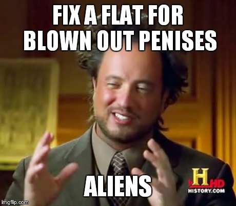 Ancient Aliens Meme | FIX A FLAT FOR BLOWN OUT P**ISES ALIENS | image tagged in memes,ancient aliens | made w/ Imgflip meme maker