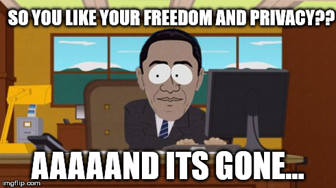 Obama - Aaaaand Its Gone | SO YOU LIKE YOUR FREEDOM AND PRIVACY?? AAAAAND ITS GONE... | image tagged in obama,aaaaand its gone | made w/ Imgflip meme maker