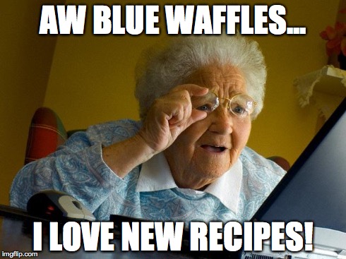 Grandma Finds The Internet | AW BLUE WAFFLES... I LOVE NEW RECIPES! | image tagged in memes,grandma finds the internet | made w/ Imgflip meme maker