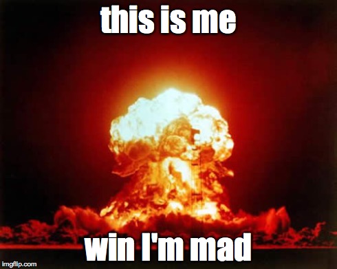 Nuclear Explosion | this is me win I'm mad | image tagged in memes,nuclear explosion | made w/ Imgflip meme maker