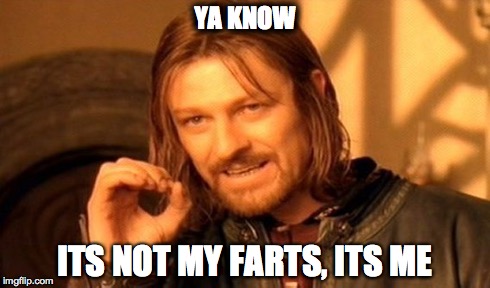 One Does Not Simply Meme | YA KNOW ITS NOT MY FARTS, ITS ME | image tagged in memes,one does not simply | made w/ Imgflip meme maker