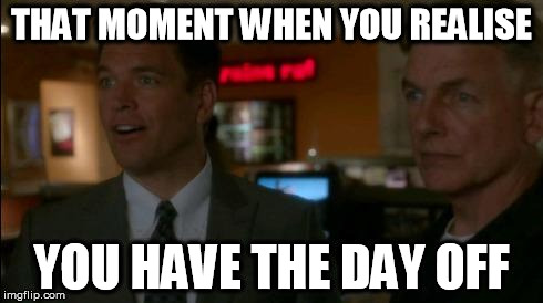 THAT MOMENT WHEN YOU REALISE YOU HAVE THE DAY OFF | image tagged in work lol | made w/ Imgflip meme maker