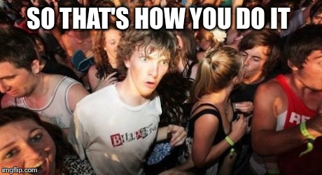 Sudden Clarity Clarence Meme | SO THAT'S HOW YOU DO IT | image tagged in memes,sudden clarity clarence | made w/ Imgflip meme maker