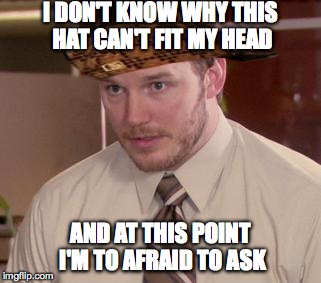 Afraid To Ask Andy | I DON'T KNOW WHY THIS HAT CAN'T FIT MY HEAD AND AT THIS POINT I'M TO AFRAID TO ASK | image tagged in memes,afraid to ask andy,scumbag | made w/ Imgflip meme maker