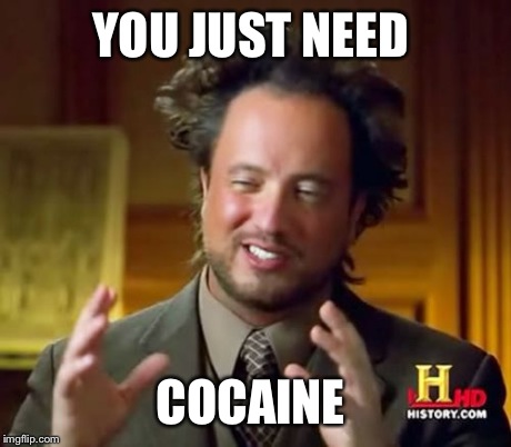 Ancient Aliens Meme | YOU JUST NEED COCAINE | image tagged in memes,ancient aliens | made w/ Imgflip meme maker