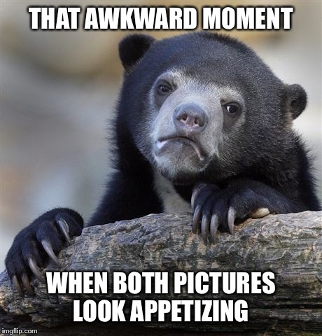 Confession Bear Meme | THAT AWKWARD MOMENT WHEN BOTH PICTURES LOOK APPETIZING | image tagged in memes,confession bear | made w/ Imgflip meme maker