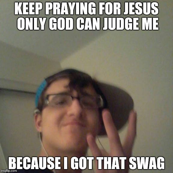 KEEP PRAYING FOR JESUS ONLY GOD CAN JUDGE ME BECAUSE I GOT THAT SWAG | made w/ Imgflip meme maker