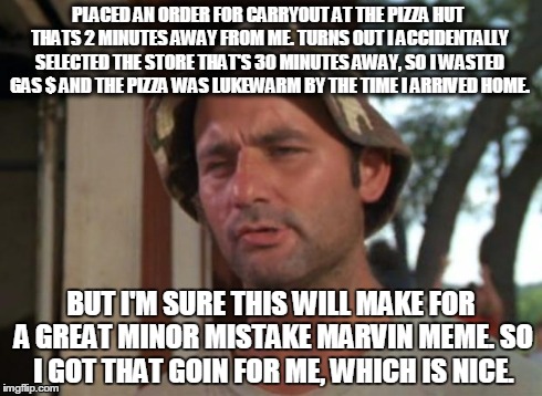 So I Got That Goin For Me Which Is Nice Meme | PLACED AN ORDER FOR CARRYOUT AT THE PIZZA HUT THATS 2 MINUTES AWAY FROM ME. TURNS OUT I ACCIDENTALLY SELECTED THE STORE THAT'S 30 MINUTES AW | image tagged in memes,so i got that goin for me which is nice | made w/ Imgflip meme maker
