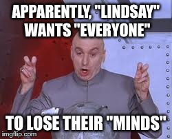 Dr Evil Laser | APPARENTLY, "LINDSAY" WANTS "EVERYONE" TO LOSE THEIR "MINDS" | image tagged in memes,dr evil laser | made w/ Imgflip meme maker